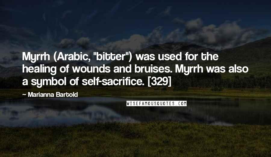 Marianna Bartold Quotes: Myrrh (Arabic, "bitter") was used for the healing of wounds and bruises. Myrrh was also a symbol of self-sacrifice. [329]