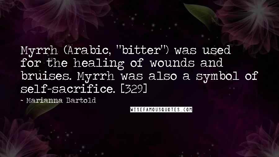 Marianna Bartold Quotes: Myrrh (Arabic, "bitter") was used for the healing of wounds and bruises. Myrrh was also a symbol of self-sacrifice. [329]