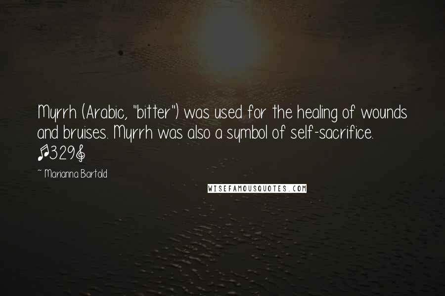 Marianna Bartold Quotes: Myrrh (Arabic, "bitter") was used for the healing of wounds and bruises. Myrrh was also a symbol of self-sacrifice. [329]
