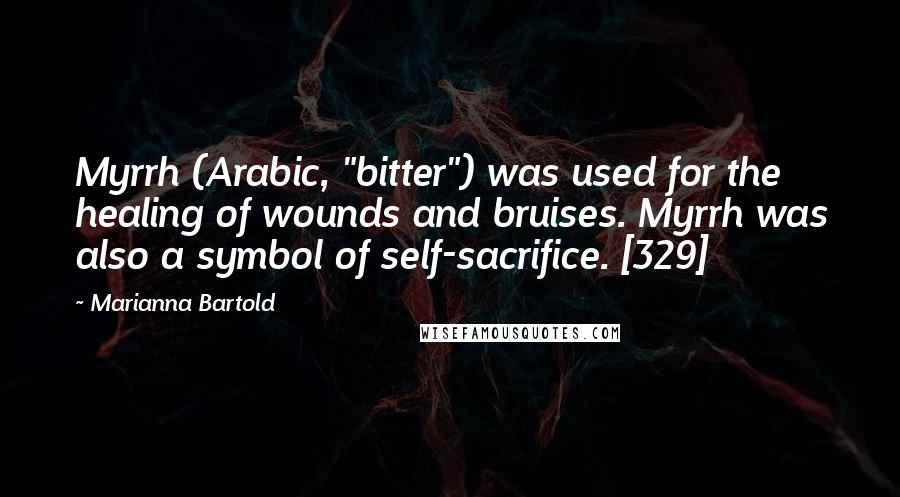 Marianna Bartold Quotes: Myrrh (Arabic, "bitter") was used for the healing of wounds and bruises. Myrrh was also a symbol of self-sacrifice. [329]