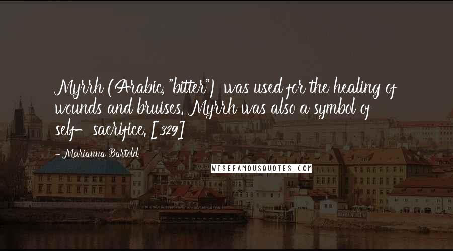Marianna Bartold Quotes: Myrrh (Arabic, "bitter") was used for the healing of wounds and bruises. Myrrh was also a symbol of self-sacrifice. [329]
