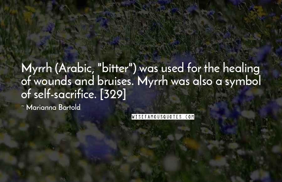 Marianna Bartold Quotes: Myrrh (Arabic, "bitter") was used for the healing of wounds and bruises. Myrrh was also a symbol of self-sacrifice. [329]