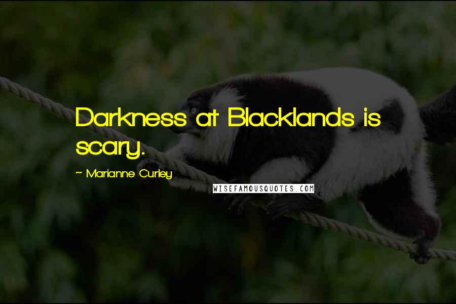 Marianne Curley Quotes: Darkness at Blacklands is scary.