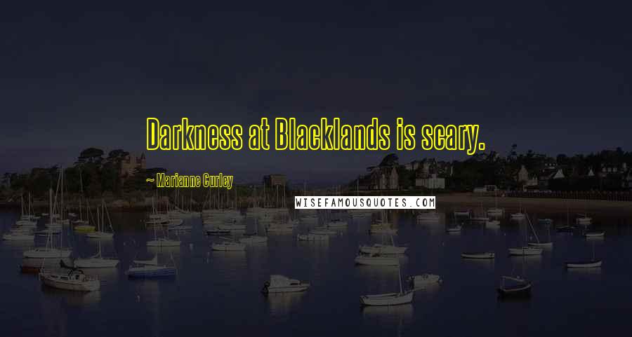 Marianne Curley Quotes: Darkness at Blacklands is scary.