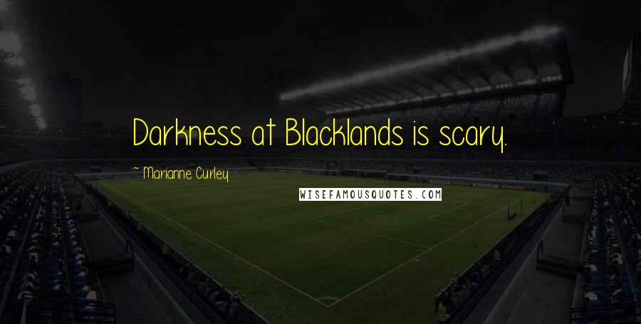 Marianne Curley Quotes: Darkness at Blacklands is scary.