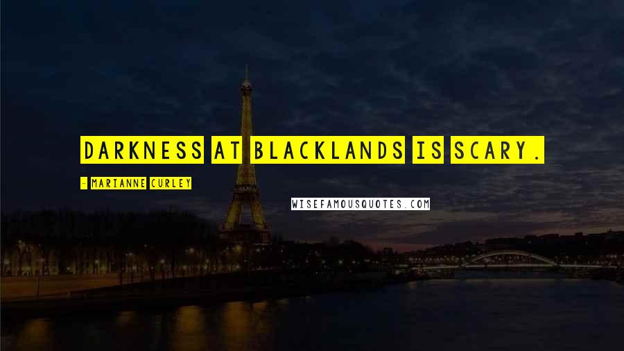 Marianne Curley Quotes: Darkness at Blacklands is scary.