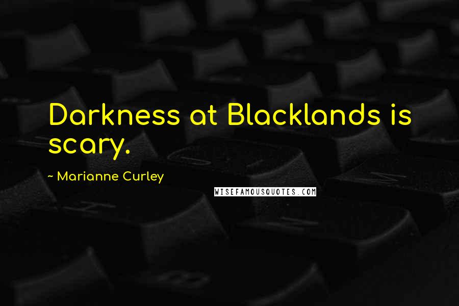 Marianne Curley Quotes: Darkness at Blacklands is scary.