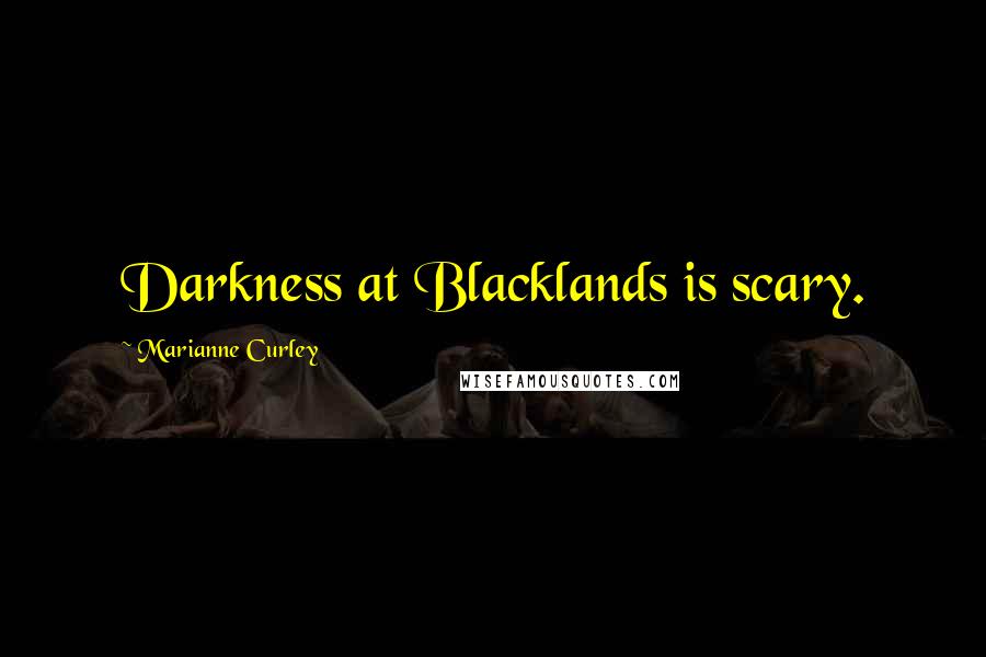 Marianne Curley Quotes: Darkness at Blacklands is scary.