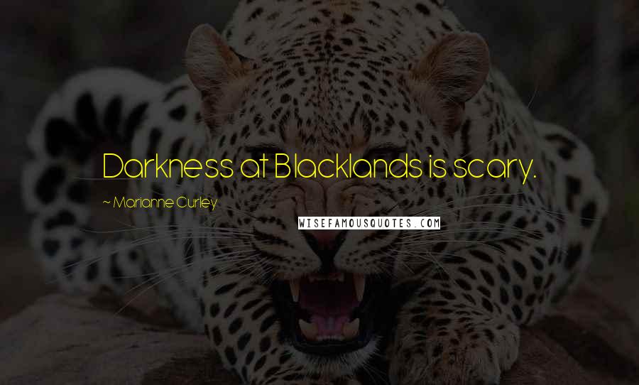 Marianne Curley Quotes: Darkness at Blacklands is scary.