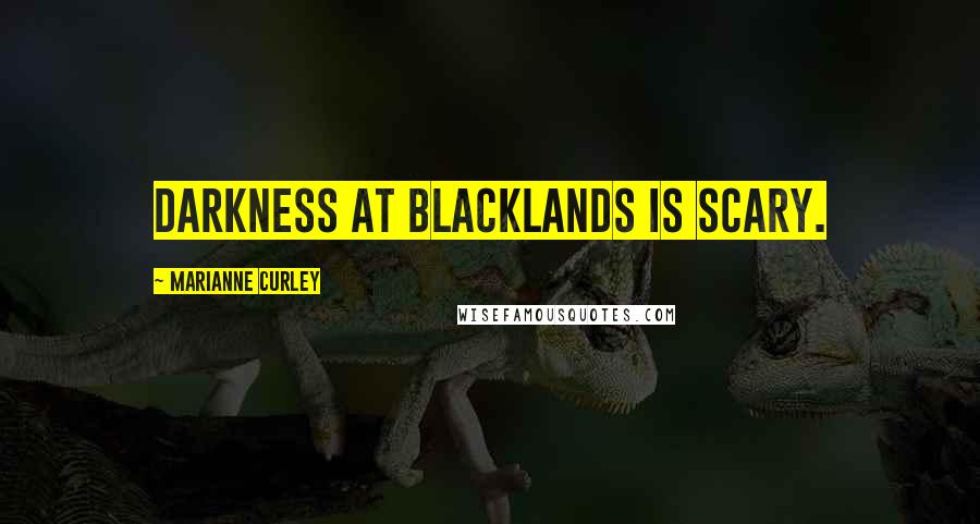 Marianne Curley Quotes: Darkness at Blacklands is scary.