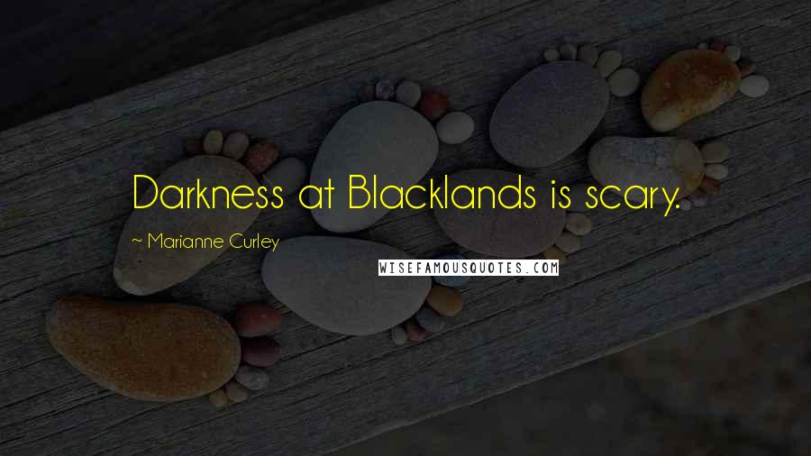 Marianne Curley Quotes: Darkness at Blacklands is scary.