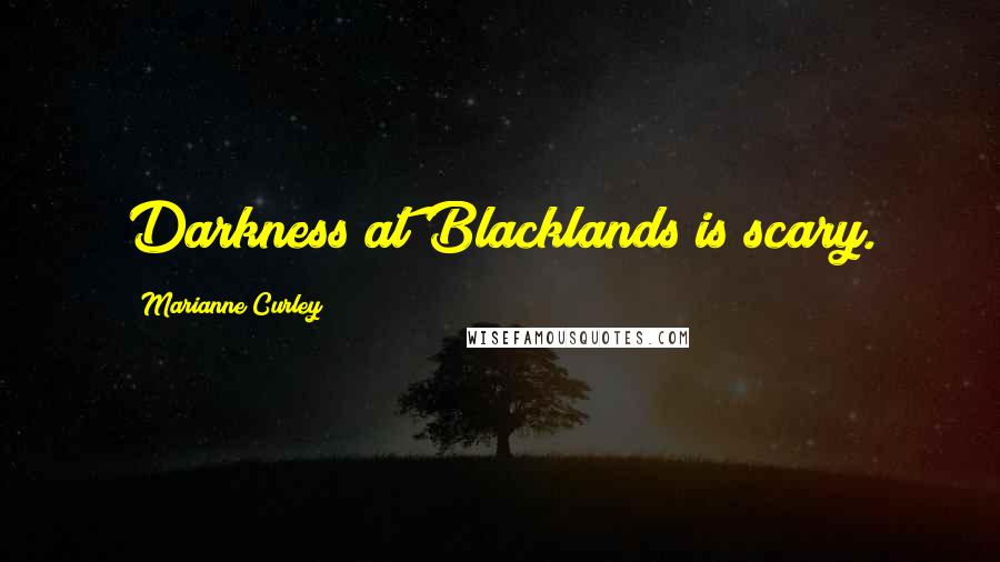 Marianne Curley Quotes: Darkness at Blacklands is scary.