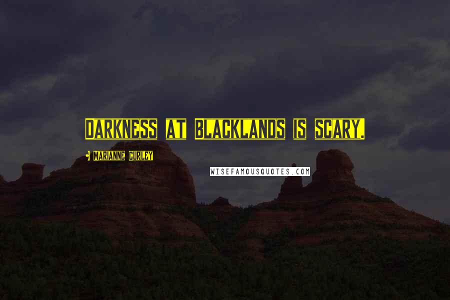 Marianne Curley Quotes: Darkness at Blacklands is scary.