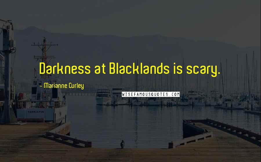 Marianne Curley Quotes: Darkness at Blacklands is scary.