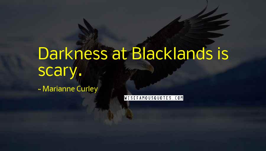 Marianne Curley Quotes: Darkness at Blacklands is scary.