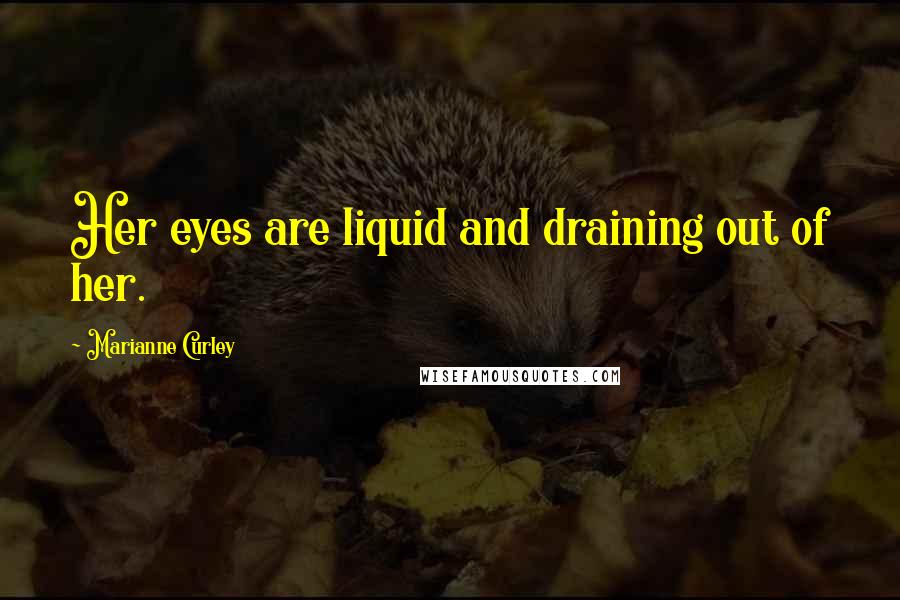 Marianne Curley Quotes: Her eyes are liquid and draining out of her.