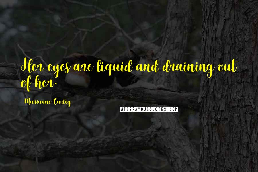 Marianne Curley Quotes: Her eyes are liquid and draining out of her.