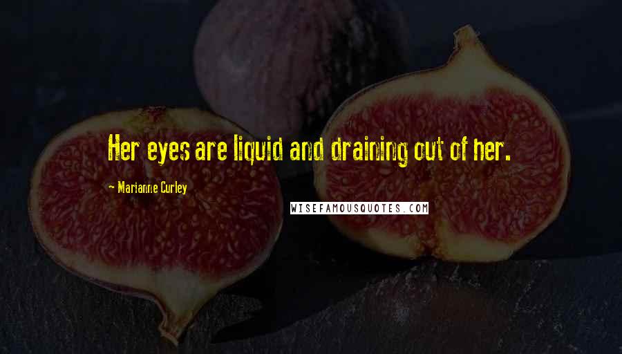 Marianne Curley Quotes: Her eyes are liquid and draining out of her.
