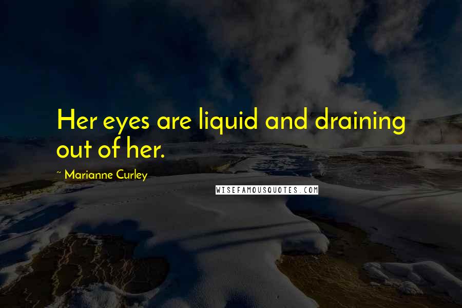 Marianne Curley Quotes: Her eyes are liquid and draining out of her.