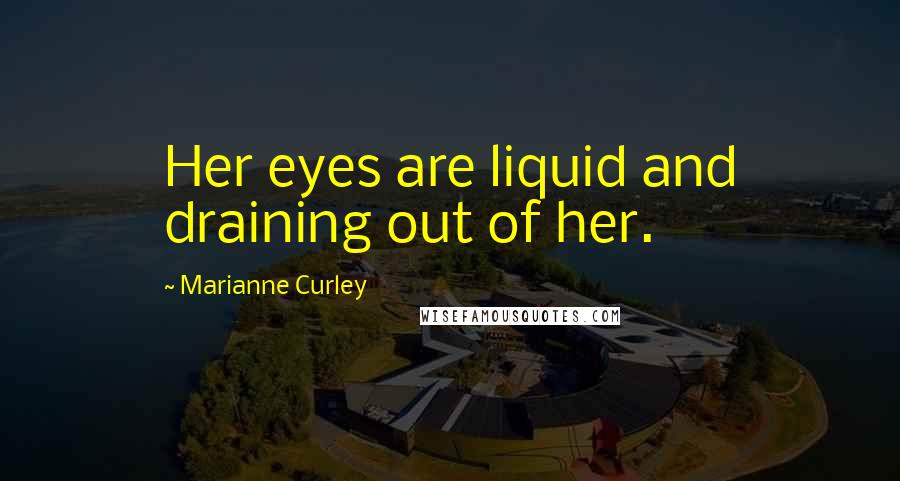 Marianne Curley Quotes: Her eyes are liquid and draining out of her.