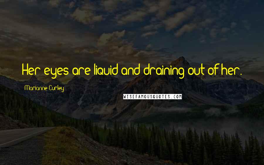 Marianne Curley Quotes: Her eyes are liquid and draining out of her.