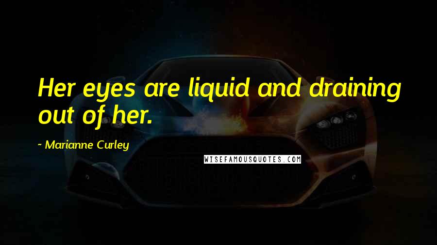 Marianne Curley Quotes: Her eyes are liquid and draining out of her.