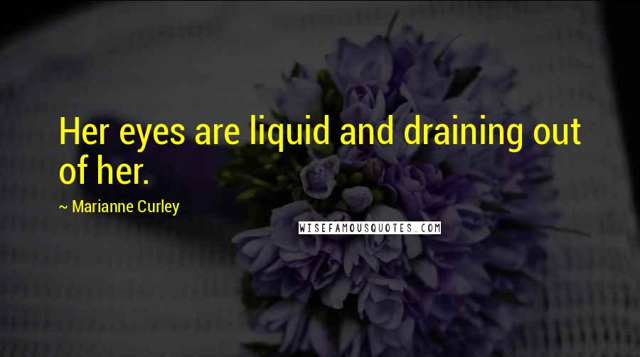 Marianne Curley Quotes: Her eyes are liquid and draining out of her.