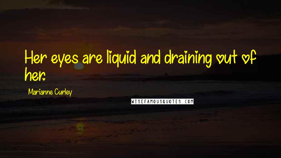 Marianne Curley Quotes: Her eyes are liquid and draining out of her.