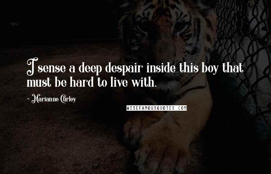 Marianne Curley Quotes: I sense a deep despair inside this boy that must be hard to live with.