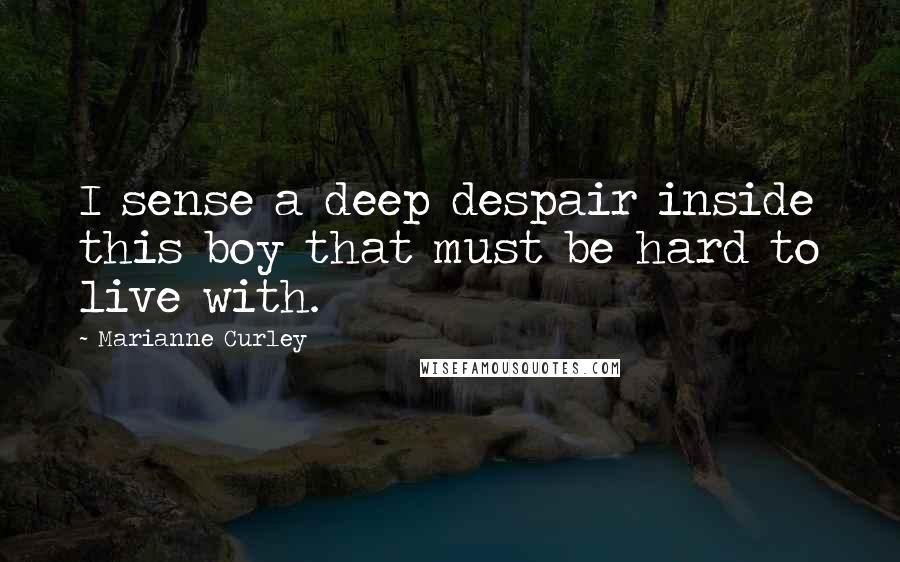 Marianne Curley Quotes: I sense a deep despair inside this boy that must be hard to live with.