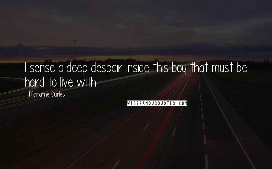 Marianne Curley Quotes: I sense a deep despair inside this boy that must be hard to live with.