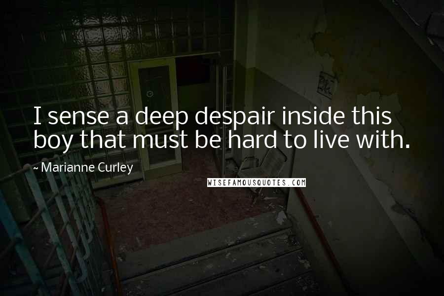 Marianne Curley Quotes: I sense a deep despair inside this boy that must be hard to live with.