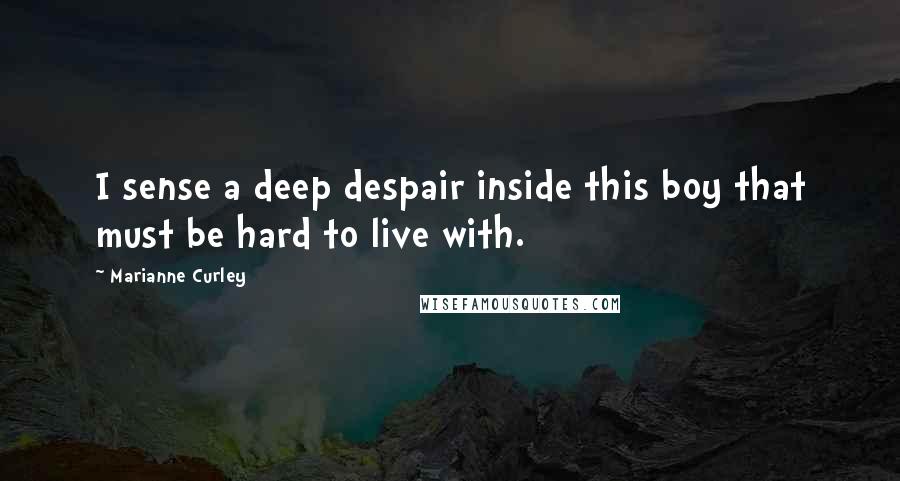 Marianne Curley Quotes: I sense a deep despair inside this boy that must be hard to live with.