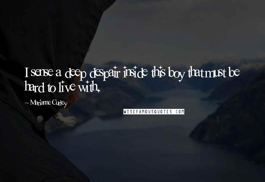 Marianne Curley Quotes: I sense a deep despair inside this boy that must be hard to live with.