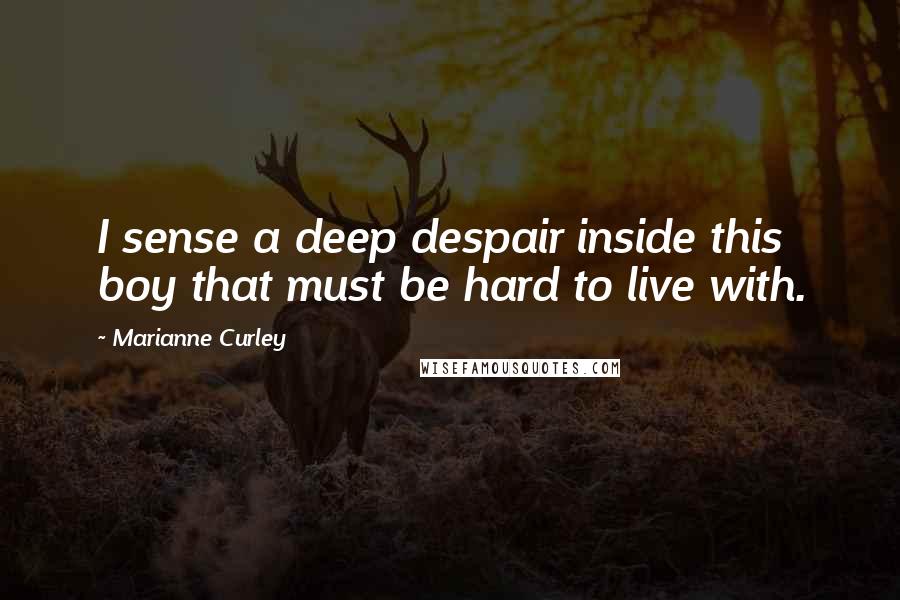 Marianne Curley Quotes: I sense a deep despair inside this boy that must be hard to live with.
