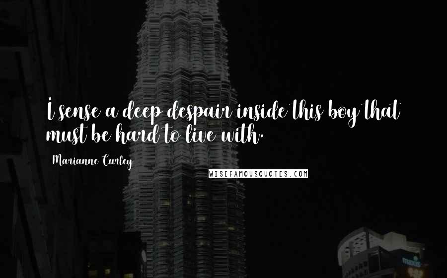 Marianne Curley Quotes: I sense a deep despair inside this boy that must be hard to live with.