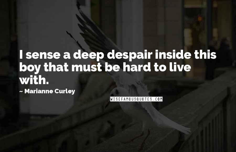 Marianne Curley Quotes: I sense a deep despair inside this boy that must be hard to live with.