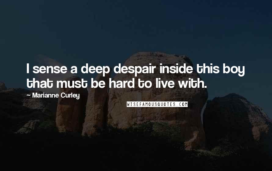 Marianne Curley Quotes: I sense a deep despair inside this boy that must be hard to live with.