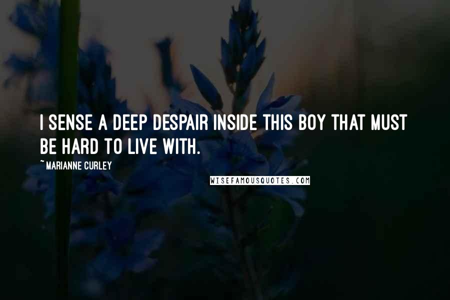 Marianne Curley Quotes: I sense a deep despair inside this boy that must be hard to live with.