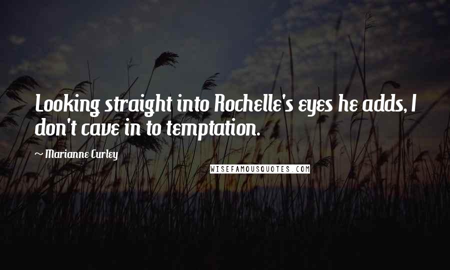 Marianne Curley Quotes: Looking straight into Rochelle's eyes he adds, I don't cave in to temptation.