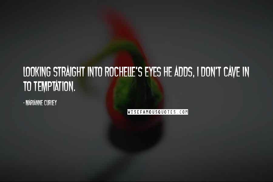 Marianne Curley Quotes: Looking straight into Rochelle's eyes he adds, I don't cave in to temptation.