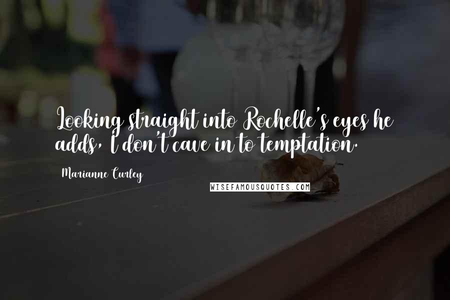 Marianne Curley Quotes: Looking straight into Rochelle's eyes he adds, I don't cave in to temptation.