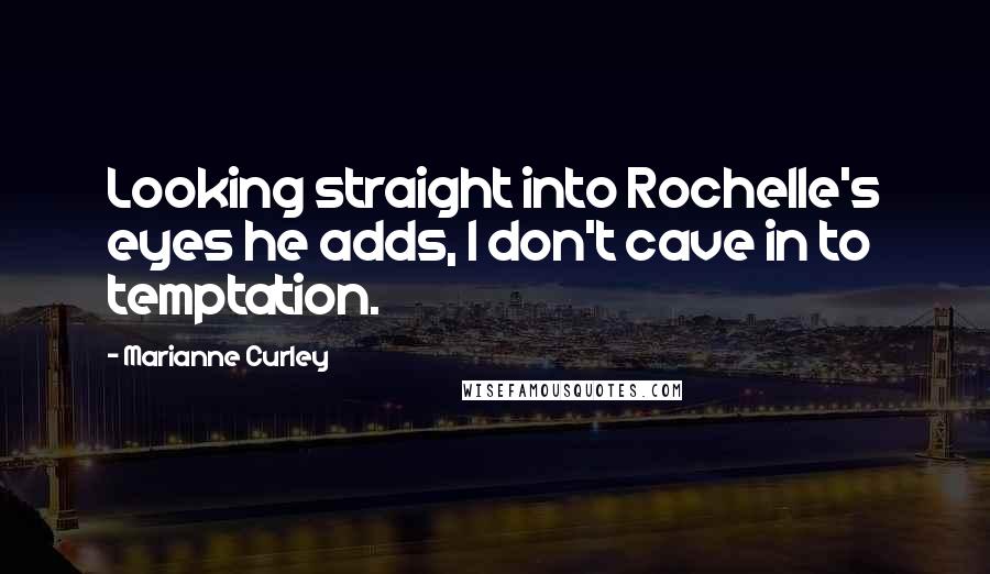 Marianne Curley Quotes: Looking straight into Rochelle's eyes he adds, I don't cave in to temptation.