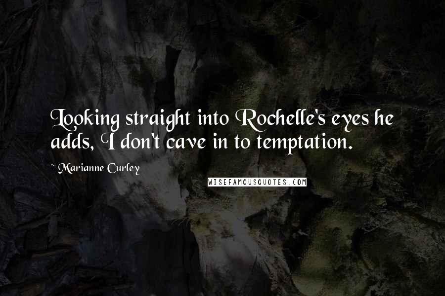 Marianne Curley Quotes: Looking straight into Rochelle's eyes he adds, I don't cave in to temptation.