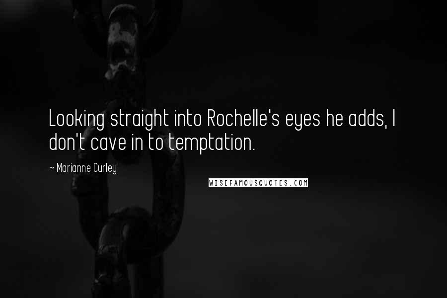 Marianne Curley Quotes: Looking straight into Rochelle's eyes he adds, I don't cave in to temptation.