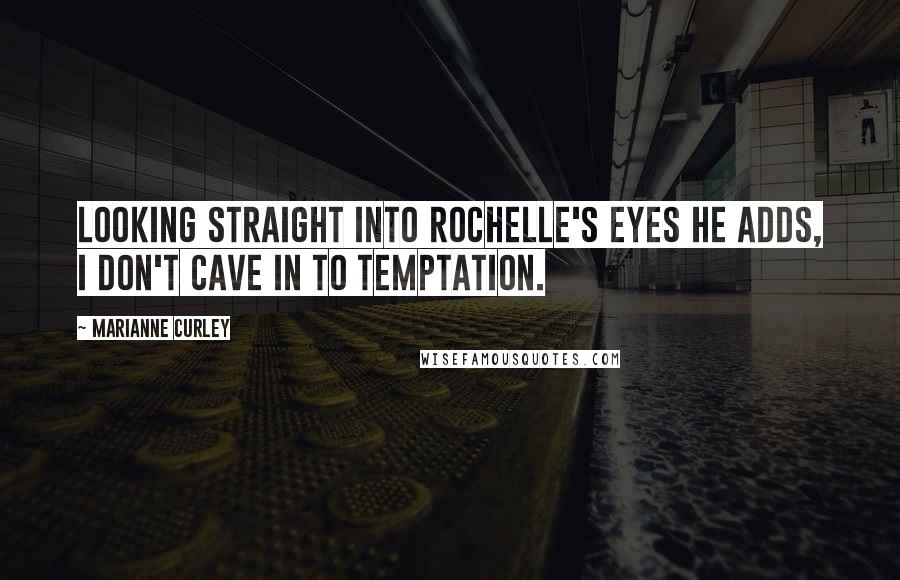 Marianne Curley Quotes: Looking straight into Rochelle's eyes he adds, I don't cave in to temptation.