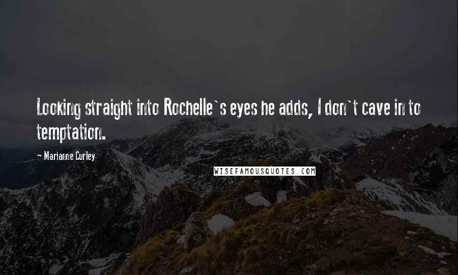 Marianne Curley Quotes: Looking straight into Rochelle's eyes he adds, I don't cave in to temptation.
