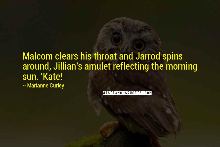 Marianne Curley Quotes: Malcom clears his throat and Jarrod spins around, Jillian's amulet reflecting the morning sun. 'Kate!