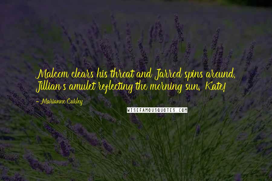 Marianne Curley Quotes: Malcom clears his throat and Jarrod spins around, Jillian's amulet reflecting the morning sun. 'Kate!