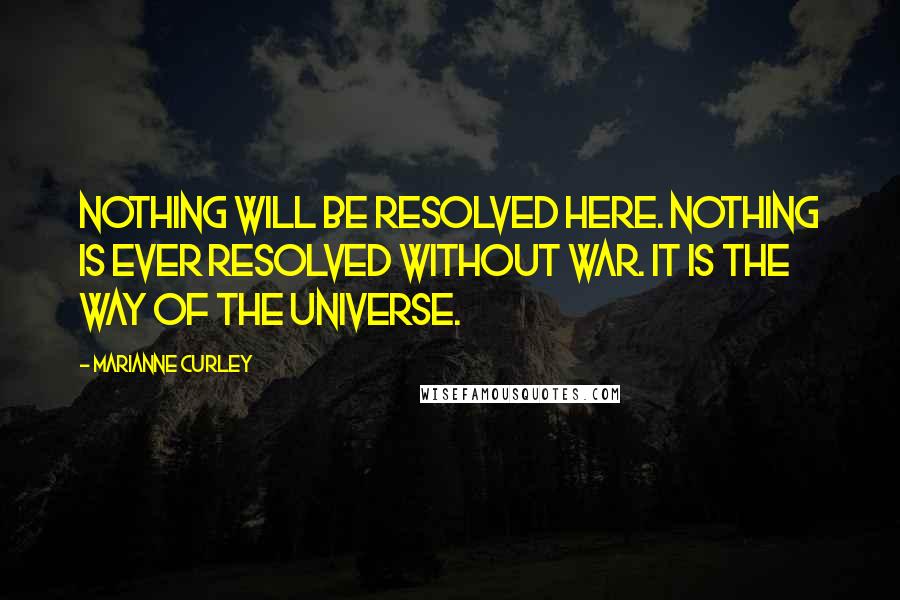 Marianne Curley Quotes: Nothing will be resolved here. Nothing is ever resolved without war. It is the way of the universe.